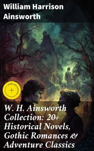 W. H. Ainsworth Collection: 20+ Historical Novels, Gothic Romances &amp; Adventure Classics