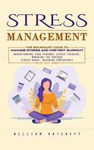 Stress Management: The Boundary Code to Manage Stress and Prevent Burnout (Understanding Your Personal Stress Triggers, Managing the Various Stress Areas, Becoming Comfortable With Self-care)