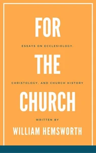 For The Church: Essays on Ecclesiology, Christology, and Church History
