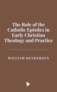 The Role of the Catholic Epistles in Early Christian Theology and Practice