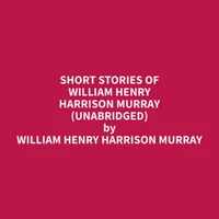 Short Stories Of William Henry Harrison Murray (Unabridged)