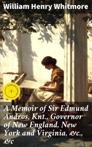 A Memoir of Sir Edmund Andros, Knt., Governor of New England, New York and Virginia, &amp;c., &amp;c