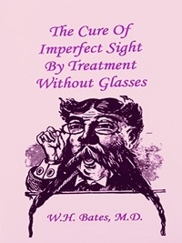 William Horatio Bates - The Cure of Imperfect Sight by Treatment Without Glasses.
