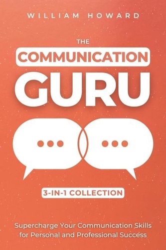  William Howard - The Communication Guru 3-in-1 Collection: Supercharge Your Communication Skills for Personal and Professional Success.