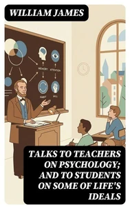 Talks To Teachers On Psychology; And To Students On Some Of Life's Ideals