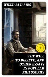 The Will to Believe, and Other Essays in Popular Philosophy
