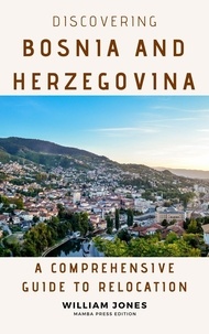  William Jones - Discovering Bosnia and Herzegovina: A Comprehensive Guide to Relocation.