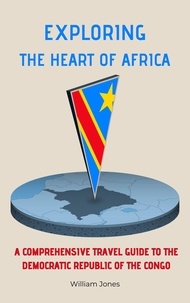  William Jones - Exploring the Heart of Africa: A Comprehensive Travel Guide to the Democratic Republic of the Congo.