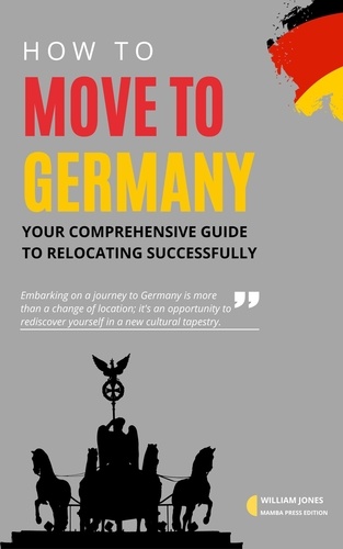  William Jones - How to Move to Germany: Your Comprehensive Guide to Relocating Successfully.
