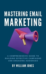  William Jones - Mastering Email Marketing: A Comprehensive Guide to Building Effective Campaigns and Engaging Audiences.