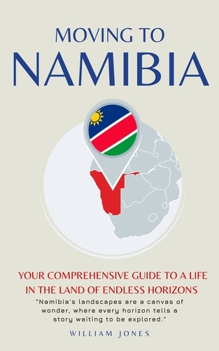  William Jones - Moving to Namibia: Your Comprehensive Guide to a Life in the Land of Endless Horizons.