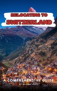  William Jones - Relocating to Switzerland: A Comprehensive Guide.