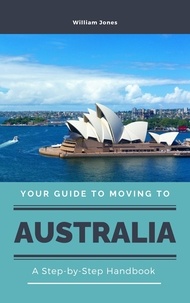  William Jones - Your Guide to Moving to Australia: A Step-by-Step Handbook.