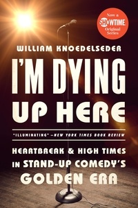 William K Knoedelseder - I'm Dying Up Here - Heartbreak and High Times in Stand-Up Comedy's Golden Era.