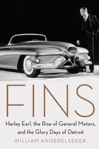 William Knoedelseder - Fins - Harley Earl, the Rise of General Motors, and the Glory Days of Detroit.