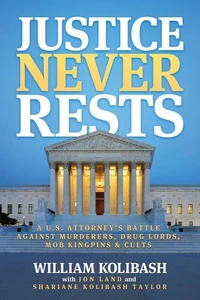 Justice Never Rests: A U.S. Attorney’s Battle against Murderers, Drug Lords, Mob Kingpins & Cults