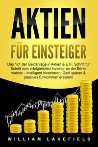 AKTIEN FÜR EINSTEIGER: Das 1x1 der Geldanlage in Aktien &amp; ETF. Schritt für Schritt zum erfolgreichen Investor an der Börse werden - Intelligent ... Geld sparen und passives Einkommen erzielen!