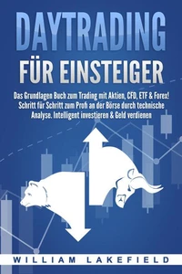 DAYTRADING FÜR EINSTEIGER: Das Grundlagen Buch zum Trading mit Aktien, CFD, ETF &amp; Forex! Schritt für Schritt zum Profi durch technische Analyse. Intelligent investieren &amp; Geld verdienen