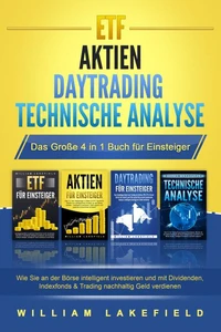 ETF | AKTIEN | DAYTRADING | TECHNISCHE ANALYSE - Das Große 4 in 1 Buch für Einsteiger: Wie Sie an der Börse intelligent investieren und mit Dividenden, Indexfonds &amp; Trading nachhaltig Geld verdienen