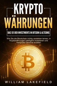 KRYPTOWÄHRUNGEN - Das 1x1 der Investments in Bitcoin &amp; Altcoins: Wie Sie die Blockchain richtig verstehen lernen, in Kryptowährungen intelligent investieren und maximale Gewinne erzielen