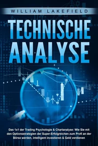 TECHNISCHE ANALYSE - Das 1x1 der Trading Psychologie &amp; Chartanalyse: Wie Sie mit den Optionsstrategien der Super-Erfolgreichen zum Profi an der Börse werden, intelligent investieren &amp; Geld verdienen