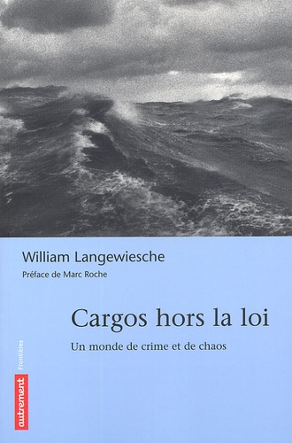William Langewiesche - Cargos hors la loi - Un monde de crime et de chaos.