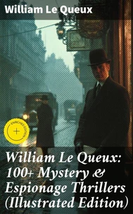William Le Queux: 100+ Mystery &amp; Espionage Thrillers (Illustrated Edition)