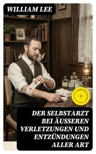 Der Selbstarzt bei äußeren Verletzungen und Entzündungen aller Art
