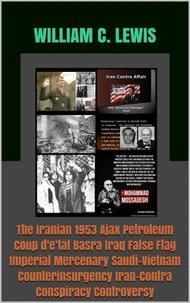 The Iranian 1953 Ajax Petroleum Coup d'e’tat Basra Iraq False Flag Imperial Mercenary Saudi-Vietnam Counterinsurgency Iran-Contra Conspiracy Controversy