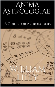William Lilly - Anima astrologiae - A Guide for Astrologers.