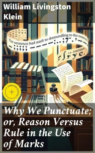 Why We Punctuate; or, Reason Versus Rule in the Use of Marks