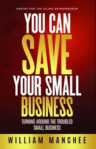 You Can Save Your Small Business, Turning Around the Troubled Small Business
