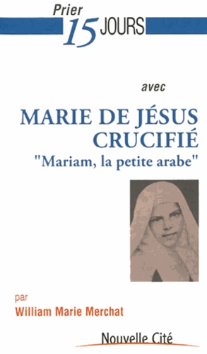 William Marie Merchat - Prier 15 jours avec Marie de Jésus crucifié - Mariam, la petite arabe.