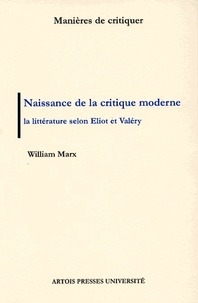 William Marx - Naissance De La Critique Moderne. La Litterature Selon Eliot Et Valery, 1889-1945.