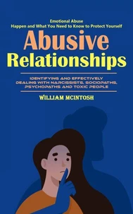 Abusive Relationships: Emotional Abuse Happen and What You Need to Know to Protect Yourself (Identifying and Effectively Dealing With Narcissists, Sociopaths, Psychopaths and Toxic People)