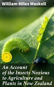 An Account of the Insects Noxious to Agriculture and Plants in New Zealand