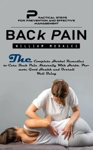 Back Pain: Practical Steps for Prevention and Effective Management (The Complete Herbal Remedies to Cure Back Pain Naturally With Herbs, Promote Good Health and Overall Well Being)