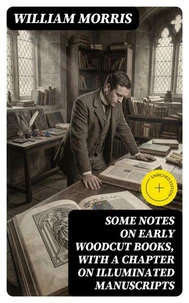Some Notes on Early Woodcut Books, with a Chapter on Illuminated Manuscripts