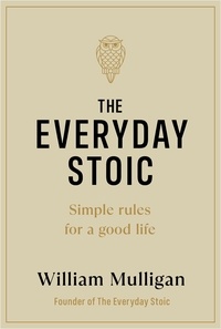 William Mulligan - The Everyday Stoic - Simple Rules for a Good Life.