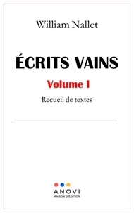 William Nallet - Ecrits vains Tome 1 : Recueil de textes.