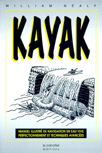 William Nealy - Kayak - Manuel illustré de navigation en eau vive, perfectionnement et techniques avancées.