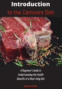  William O'Brien - Introduction to the Carnivore Diet: A Beginner's Guide to Understanding the Health Benefits of a Meat Only Diet.