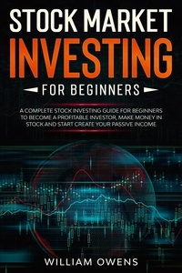  William Owens - Stock Market Investing for Beginners: A Complete Stock Investing Guide for Beginners to Become  a Profitable Investor, Make Money in Stock and Start Create Your Passive Income.