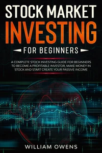 Stock Market Investing for Beginners: A Complete Stock Investing Guide for Beginners to Become  a Profitable Investor, Make Money in Stock and Start Create Your Passive Income