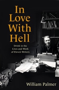 William Palmer - In Love with Hell - Drink in the Lives and Work of Eleven Writers.