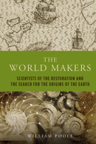 William Poole - The World Makers - Scientists of the Restoration and the Search for the Origins of the Earth.