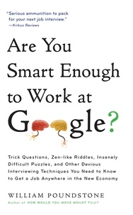 William Poundstone - Are You Smart Enough to Work at Google? - Trick Questions, Zen-like Riddles, Insanely Difficult Puzzles, and Other Devious Interviewing Techniques You Need to Know to Get a Job Anywhere in the New Economy.