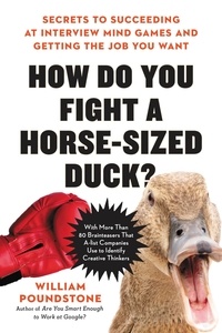 William Poundstone - How Do You Fight a Horse-Sized Duck? - Secrets to Succeeding at Interview Mind Games and Getting the Job You Want.