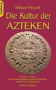 William Prescott et Klaus-Dieter Sedlacek - Die Kultur der Azteken - Mit einem Anhang Große Landesausstellung Baden-Württemberg "Azteken" im Lindenmuseum.