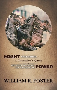  William R. Foster - Might Unleashed: A Champion's Quest: Triumphs, Tragedies, and the Heart of Power.